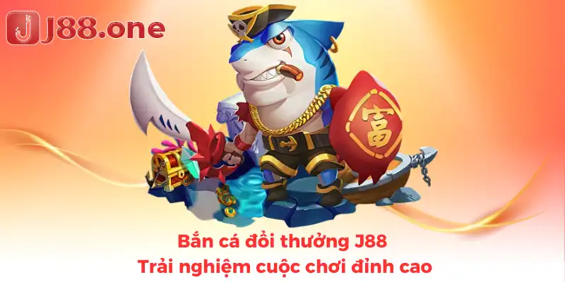 Bắn cá đổi thưởng J88 - Trải nghiệm cuộc chơi đỉnh cao
