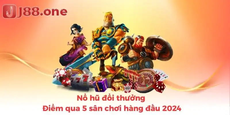 Nổ hũ đổi thưởng - Điểm qua 5 sân chơi hàng đầu 2024