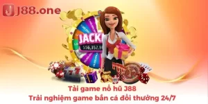 Tải game nổ hũ J88: Trải nghiệm game bắn cá đổi thưởng 24/7