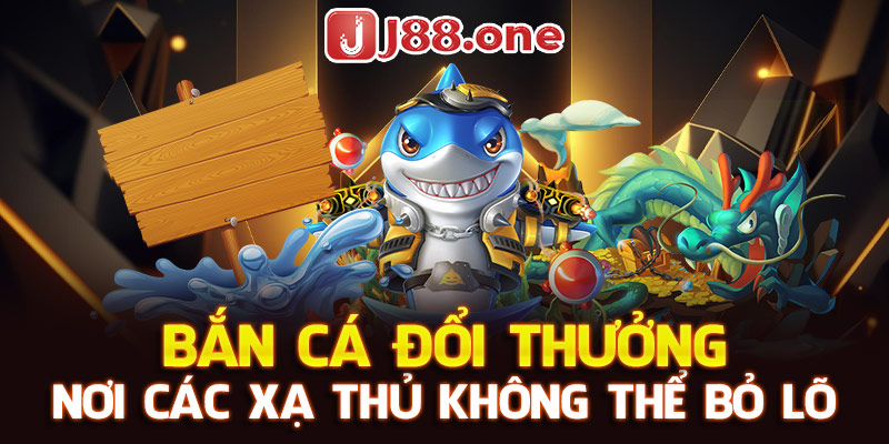 bắn cá đổi thưởng nơi các xạ thủ không thể bỏ lõ